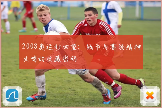 2008奥运钞回望：钱币与赛场精神共鸣的收藏密码