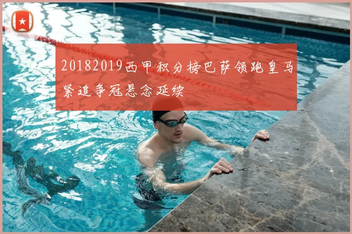 20182019西甲积分榜巴萨领跑皇马紧追争冠悬念延续