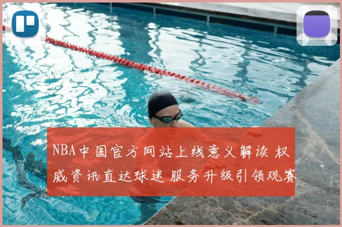 NBA中国官方网站上线意义解读 权威资讯直达球迷 服务升级引领观赛新体验