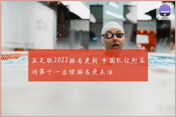 亚足联2022排名更新 中国队位列亚洲第十一后续排名受关注