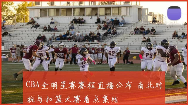 CBA全明星赛赛程直播公布 南北对抗与扣篮大赛看点集结