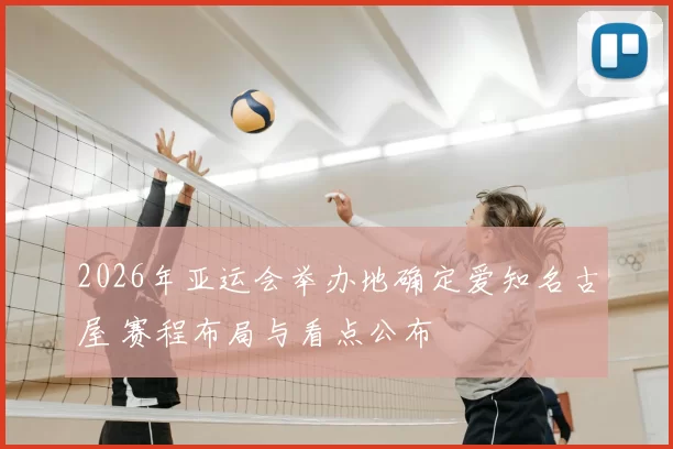 2026年亚运会举办地确定爱知名古屋 赛程布局与看点公布