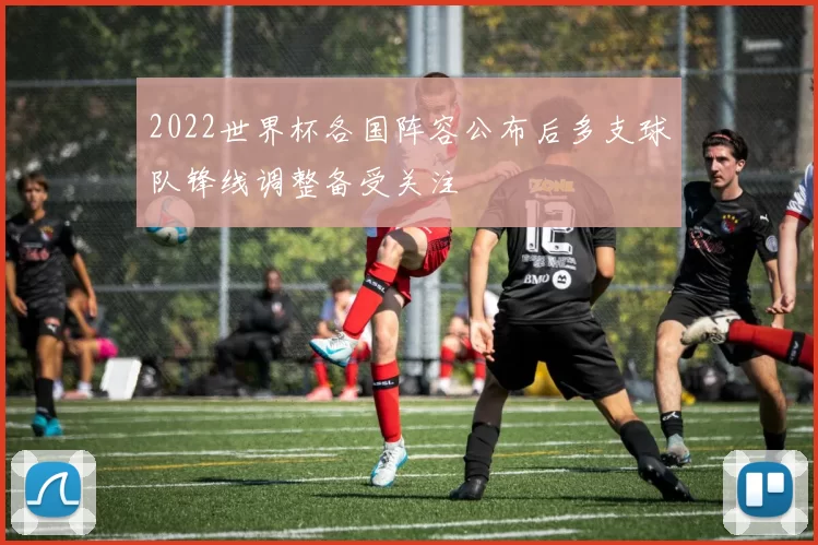 2022世界杯各国阵容公布后多支球队锋线调整备受关注