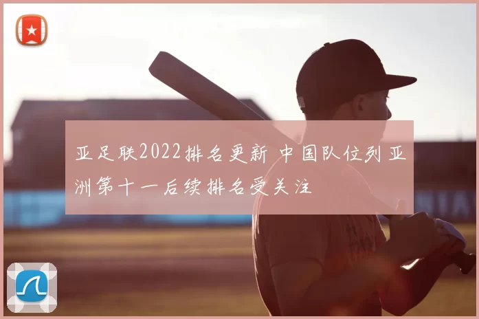 亚足联2022排名更新 中国队位列亚洲第十一后续排名受关注