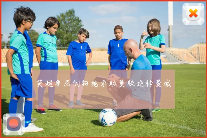 英超鲁尼倒钩绝杀助曼联逆转曼城