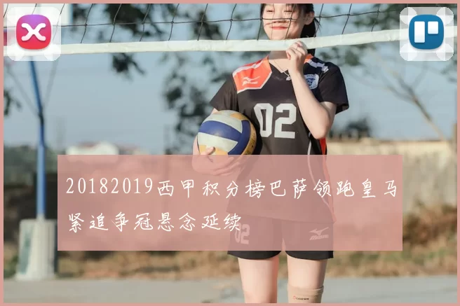 20182019西甲积分榜巴萨领跑皇马紧追争冠悬念延续