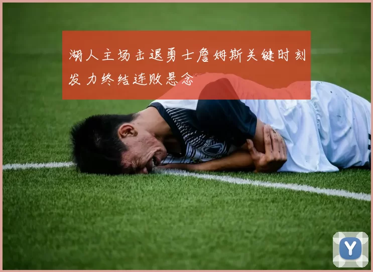 湖人主场击退勇士詹姆斯关键时刻发力终结连败悬念