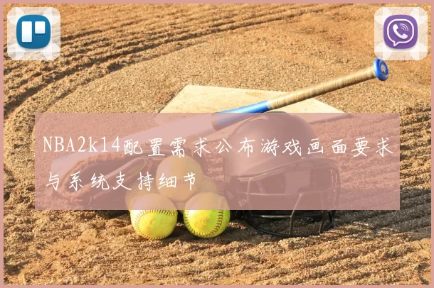 NBA2k14配置需求公布游戏画面要求与系统支持细节