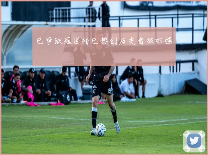 巴萨欧冠逆转巴黎创历史晋级四强