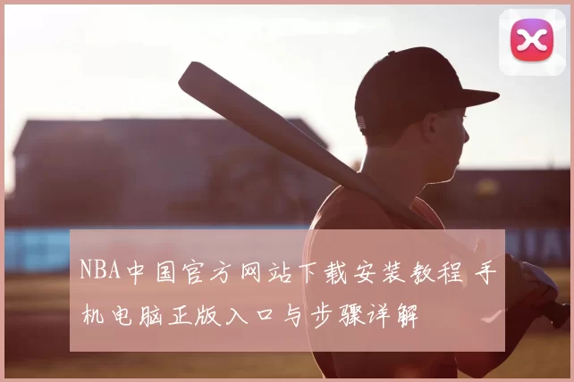 NBA中国官方网站下载安装教程 手机电脑正版入口与步骤详解