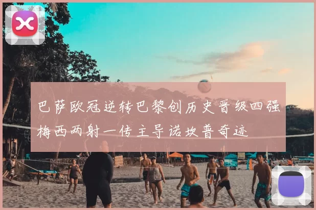 巴萨欧冠逆转巴黎创历史晋级四强梅西两射一传主导诺坎普奇迹