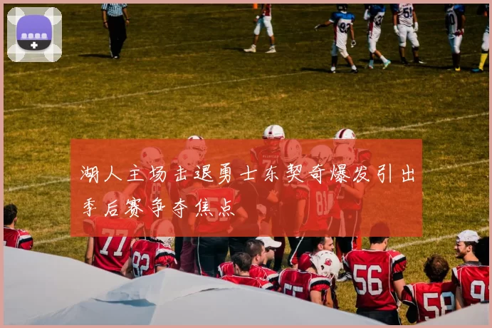 湖人主场击退勇士东契奇爆发引出季后赛争夺焦点