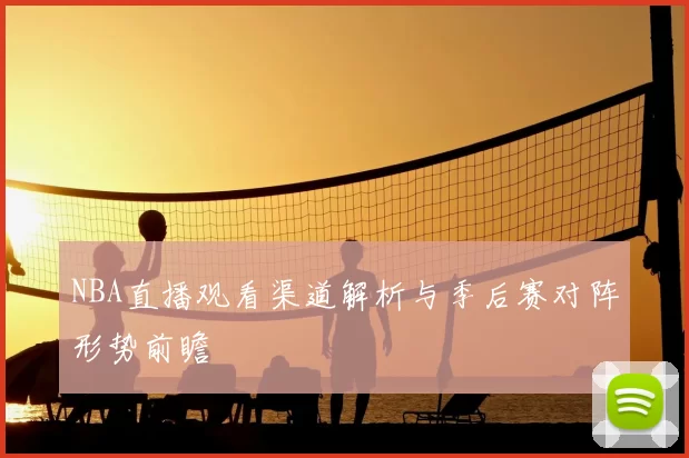 NBA直播观看渠道解析与季后赛对阵形势前瞻