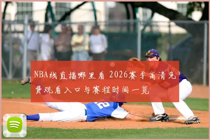 NBA线直播哪里看 2026赛季高清免费观看入口与赛程时间一览