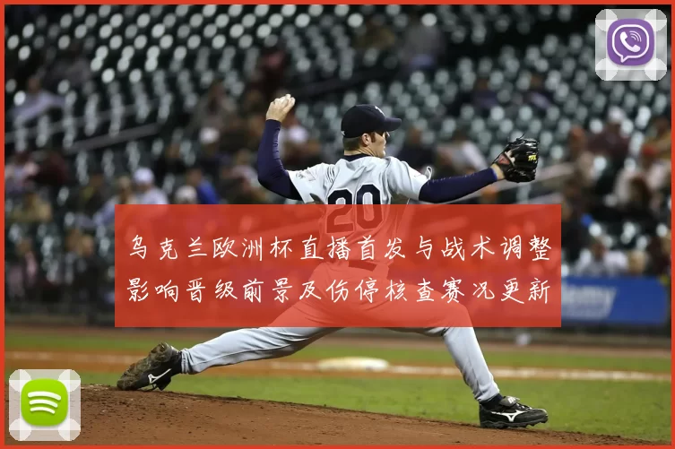 乌克兰欧洲杯直播首发与战术调整影响晋级前景及伤停核查赛况更新