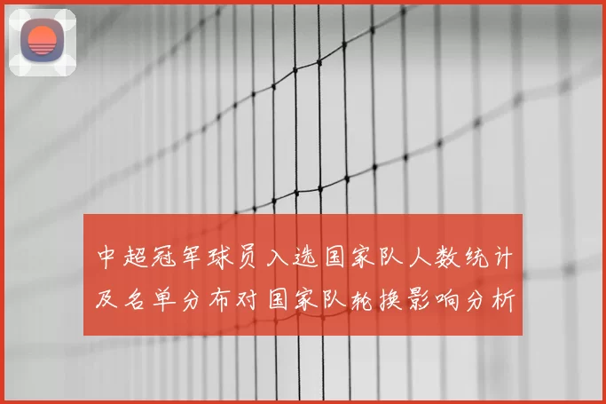 中超冠军球员入选国家队人数统计及名单分布对国家队轮换影响分析
