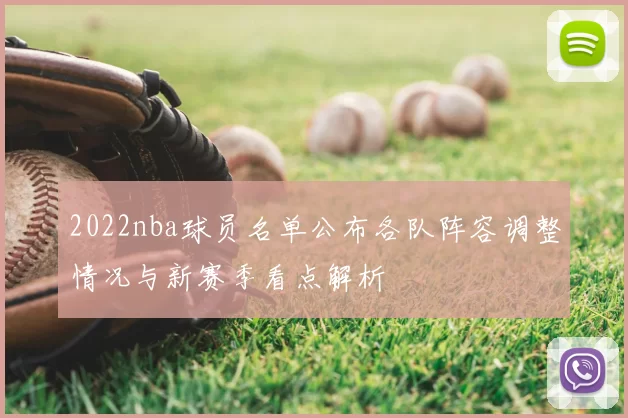 2022nba球员名单公布各队阵容调整情况与新赛季看点解析