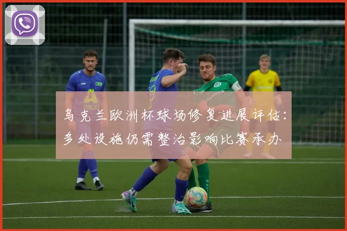 乌克兰欧洲杯球场修复进展评估：多处设施仍需整治影响比赛承办