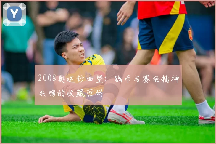 2008奥运钞回望：钱币与赛场精神共鸣的收藏密码