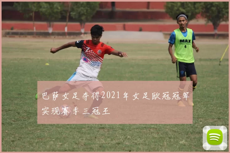 巴萨女足夺得2021年女足欧冠冠军实现赛季三冠王