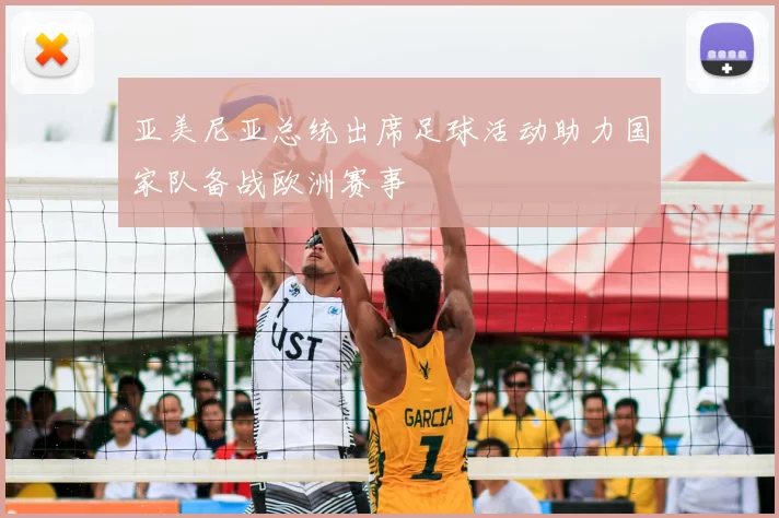 亚美尼亚总统出席足球活动助力国家队备战欧洲赛事