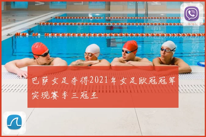 巴萨女足夺得2021年女足欧冠冠军实现赛季三冠王