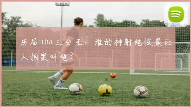 历届nba三分王，谁的神射绝技最让人拍案叫绝？