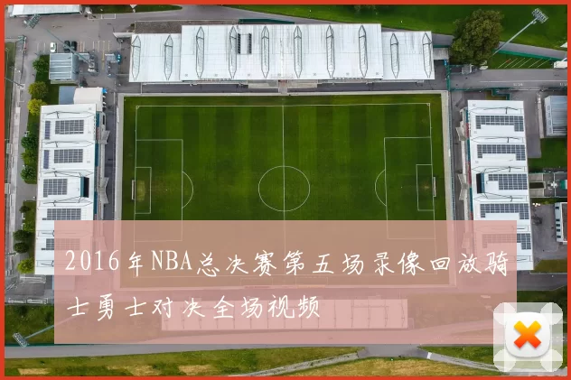 2016年NBA总决赛第五场录像回放骑士勇士对决全场视频