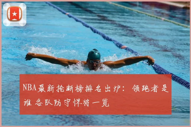 NBA最新抢断榜排名出炉:领跑者是谁 各队防守悍将一览