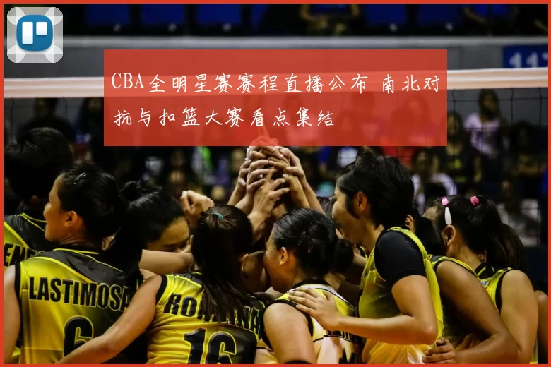 CBA全明星赛赛程直播公布 南北对抗与扣篮大赛看点集结