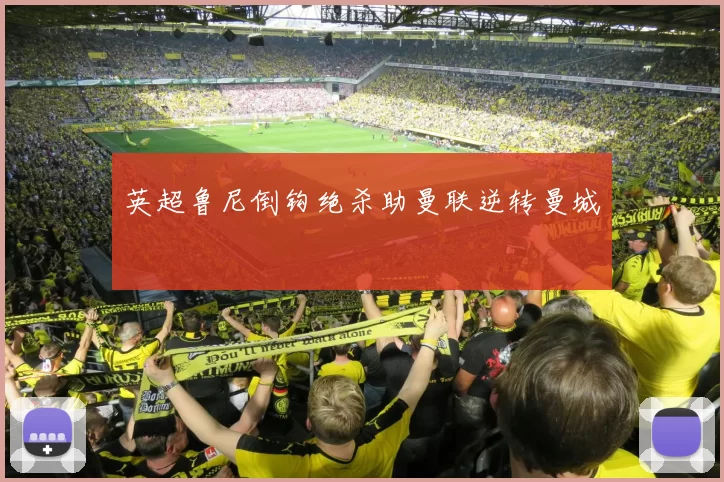 英超鲁尼倒钩绝杀助曼联逆转曼城