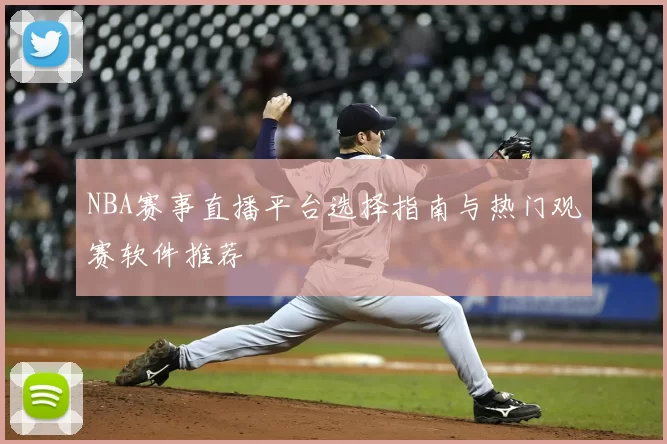 NBA赛事直播平台选择指南与热门观赛软件推荐