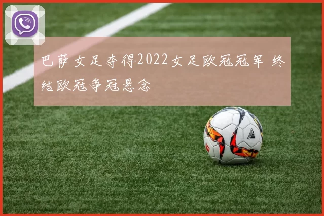 巴萨女足夺得2022女足欧冠冠军 终结欧冠争冠悬念