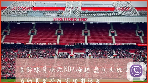 国际球员状元NBA崛起 盘点文班亚马约基奇等改写联盟格局