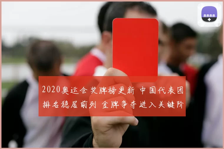 2020奥运会奖牌榜更新 中国代表团排名稳居前列 金牌争夺进入关键阶段