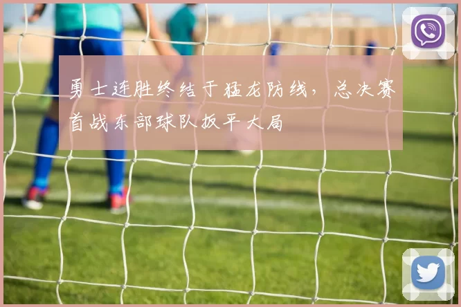 勇士连胜终结于猛龙防线，总决赛首战东部球队扳平大局