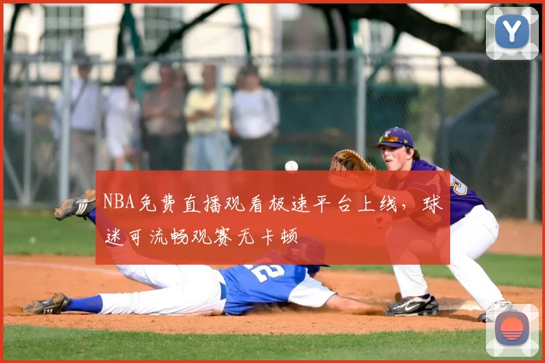 NBA免费直播观看极速平台上线，球迷可流畅观赛无卡顿