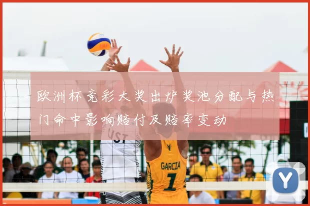 欧洲杯竞彩大奖出炉奖池分配与热门命中影响赔付及赔率变动