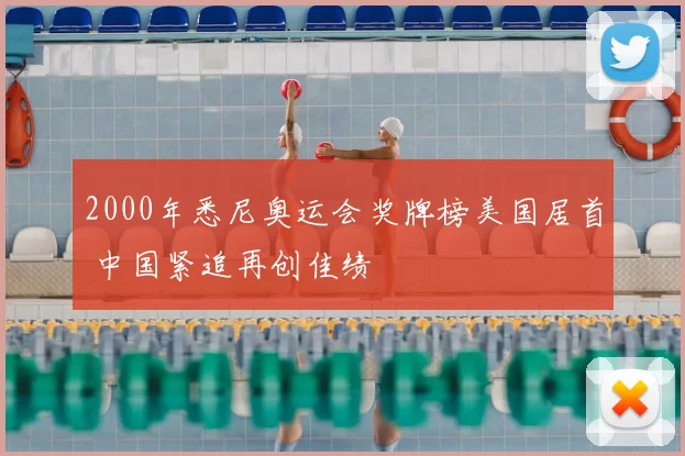 2000年悉尼奥运会奖牌榜美国居首 中国紧追再创佳绩
