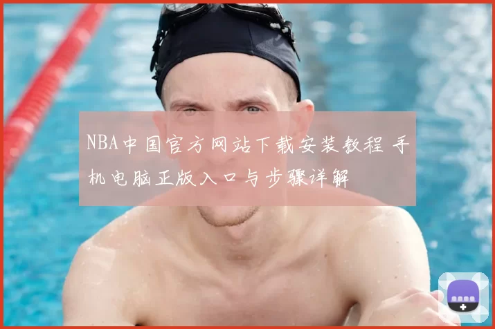 NBA中国官方网站下载安装教程 手机电脑正版入口与步骤详解