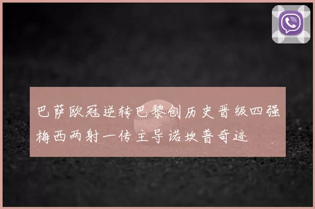 巴萨欧冠逆转巴黎创历史晋级四强梅西两射一传主导诺坎普奇迹