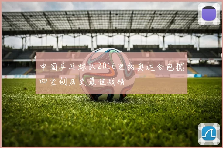 中国乒乓球队2016里约奥运会包揽四金创历史最佳战绩