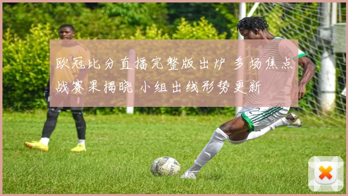 欧冠比分直播完整版出炉 多场焦点战赛果揭晓 小组出线形势更新