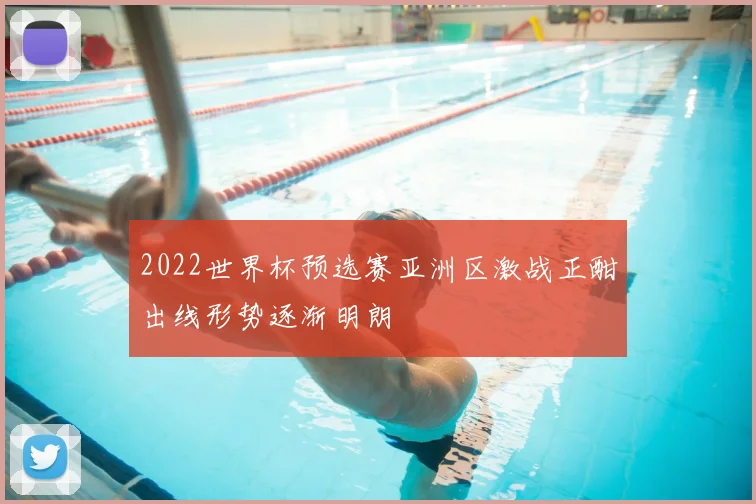 2022世界杯预选赛亚洲区激战正酣出线形势逐渐明朗