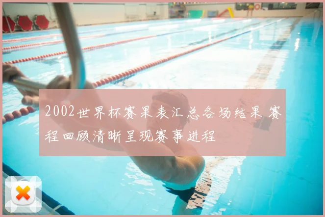 2002世界杯赛果表汇总各场结果 赛程回顾清晰呈现赛事进程