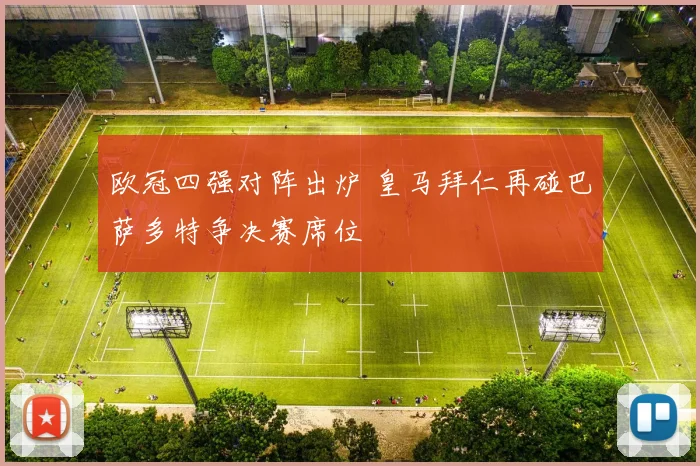 欧冠四强对阵出炉 皇马拜仁再碰巴萨多特争决赛席位