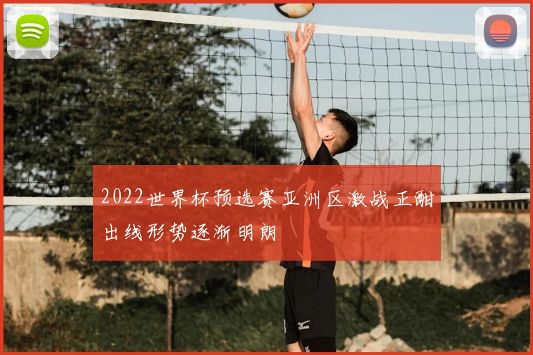 2022世界杯预选赛亚洲区激战正酣出线形势逐渐明朗