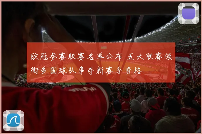 欧冠参赛联赛名单公布 五大联赛领衔多国球队争夺新赛季资格