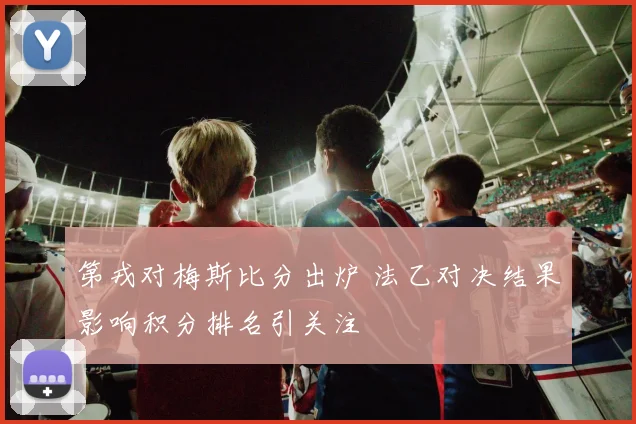 第戎对梅斯比分出炉 法乙对决结果影响积分排名引关注