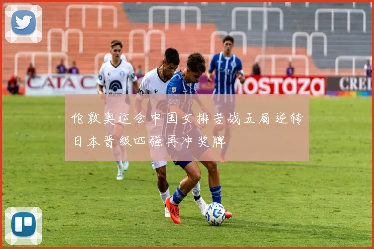 伦敦奥运会中国女排苦战五局逆转日本晋级四强再冲奖牌